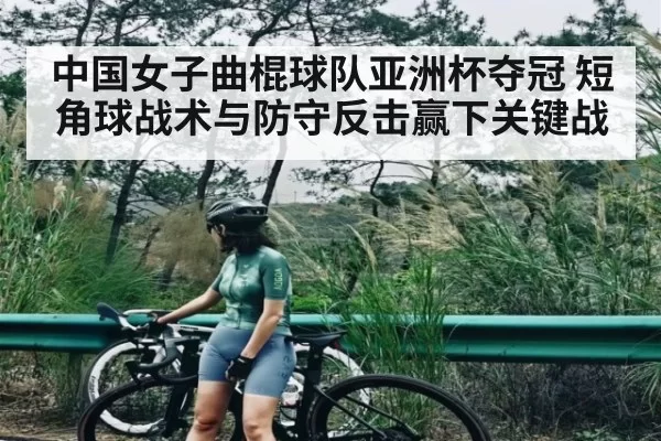 中国女子曲棍球队亚洲杯夺冠 短角球战术与防守反击赢下关键战
